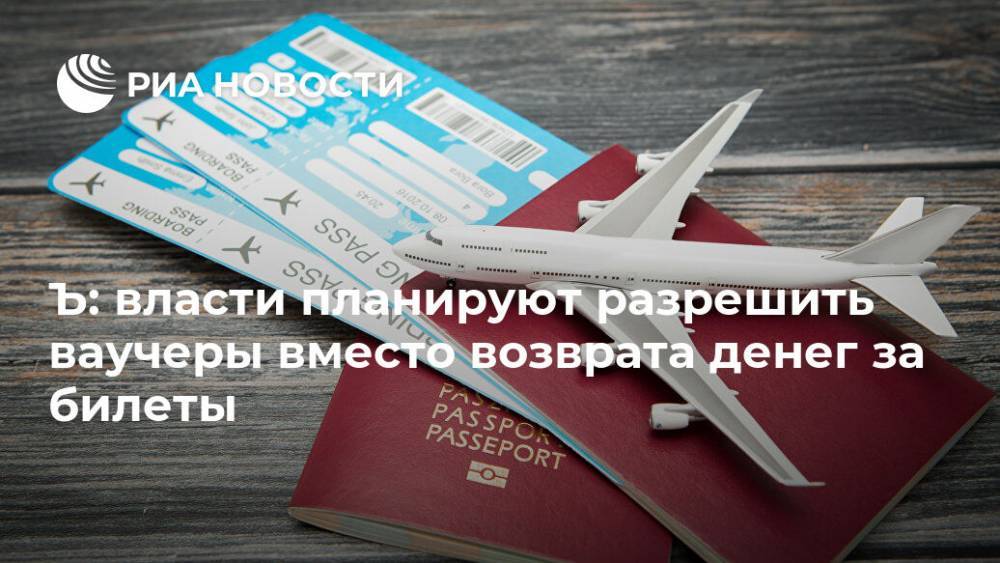 Ъ: власти планируют разрешить ваучеры вместо возврата денег за билеты - ria.ru - Москва - Россия