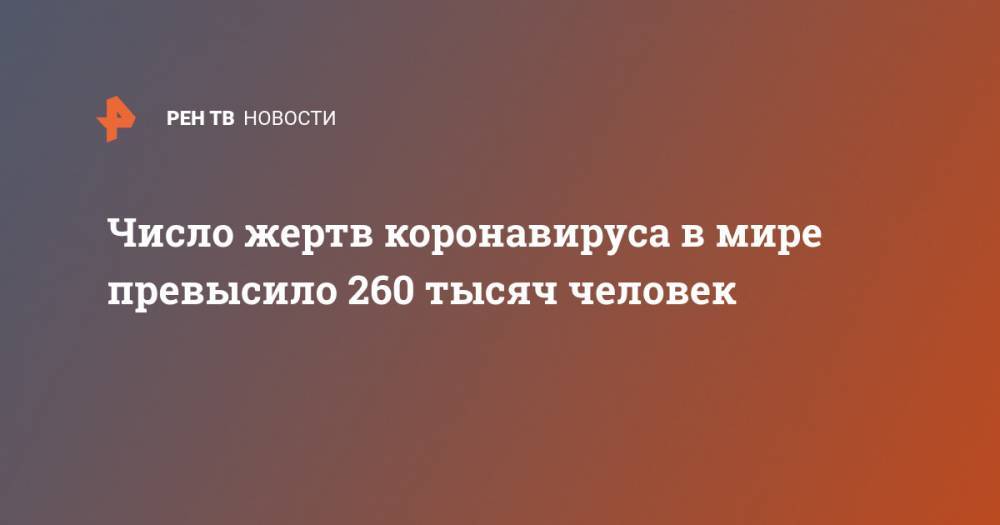 Джонс Хопкинс - Число жертв коронавируса в мире превысило 260 тысяч человек - ren.tv - США - Италия - Испания