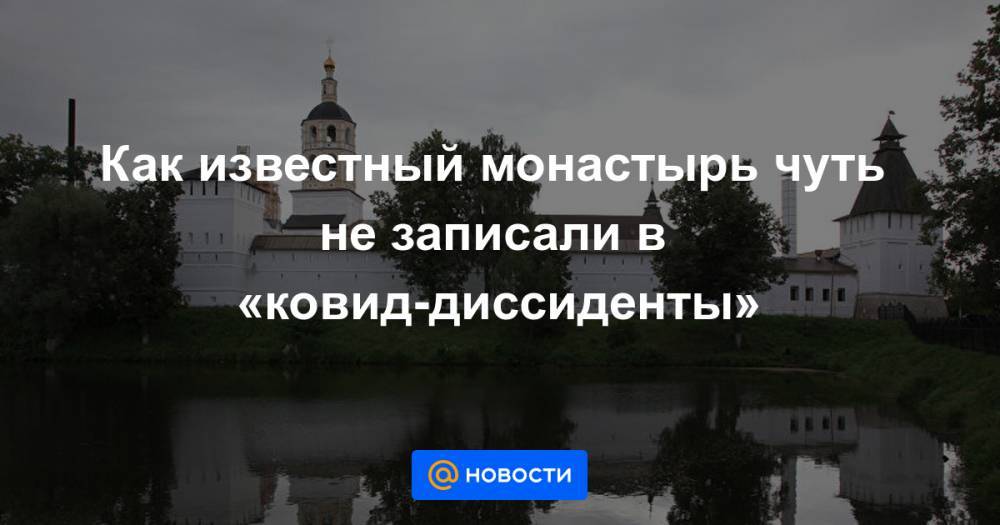 Как известный монастырь чуть не записали в «ковид-диссиденты» - news.mail.ru