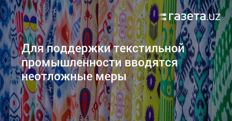 Для поддержки текстильной отрасли вводятся неотложные меры - gazeta.uz - Узбекистан