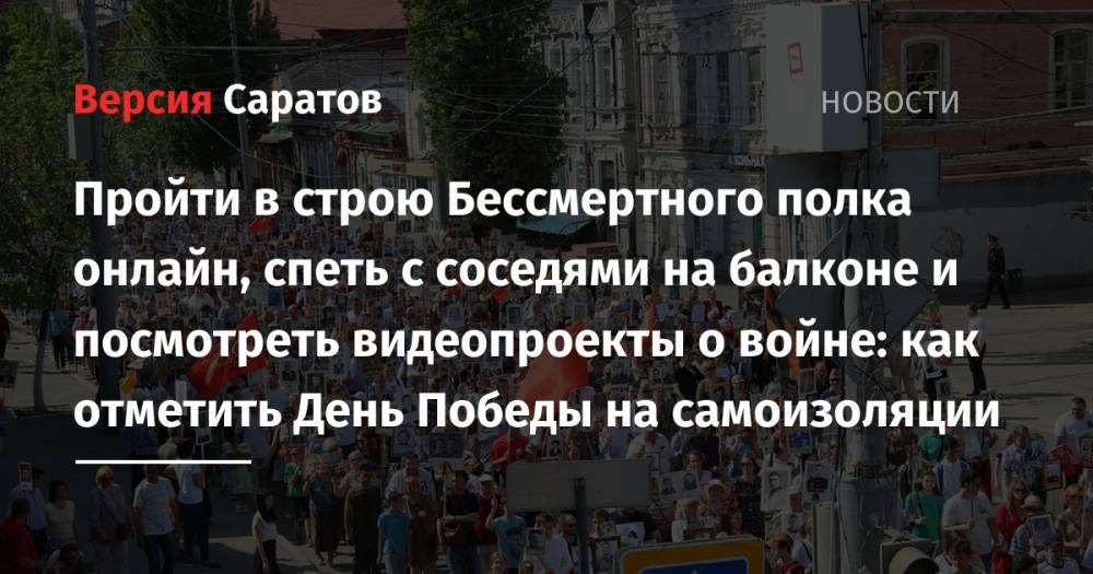 Пройти в строю Бессмертного полка онлайн, спеть с соседями на балконе и посмотреть видеопроекты о войне: как отметить День Победы на самоизоляции - nversia.ru