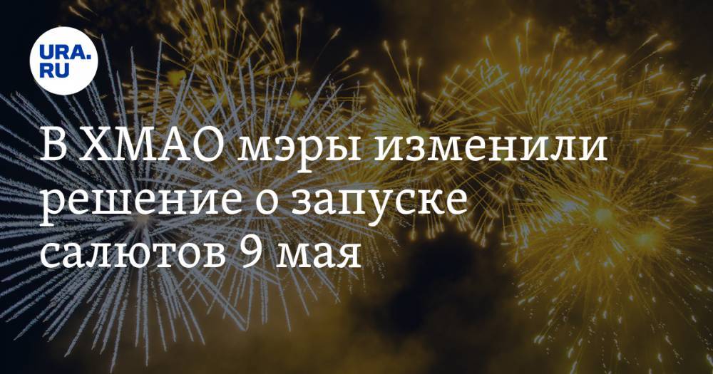 Наталья Комарова - Василий Тихонов - В ХМАО мэры изменили решение о запуске салютов 9 мая. Помог разговор с губернатором - ura.news - Югра - Нефтеюганск - Нижневартовск