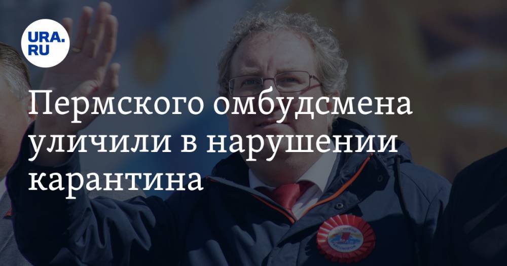Пермского омбудсмена уличили в нарушении карантина - ura.news - Пермь