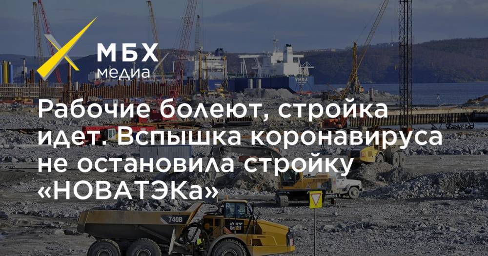 Рабочие болеют, стройка идет. Вспышка коронавируса не остановила стройку «НОВАТЭКа» - mbk.news - Россия - New York - Мурманск - Мурманская обл.