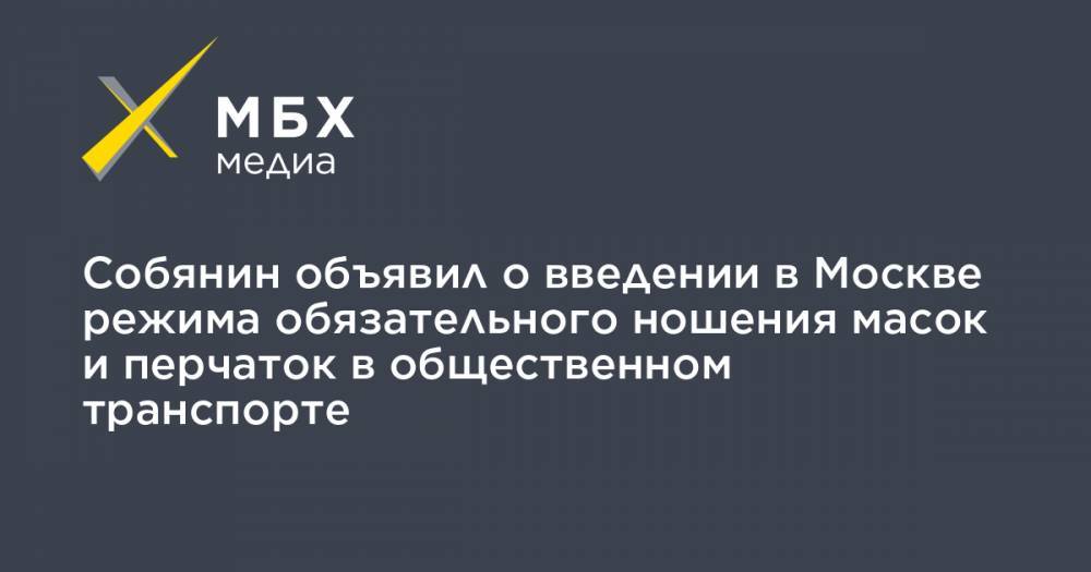 Сергей Собянин - Собянин объявил о введении в Москве режима обязательного ношения масок и перчаток в общественном транспорте - mbk.news - Москва - Россия - Сергей