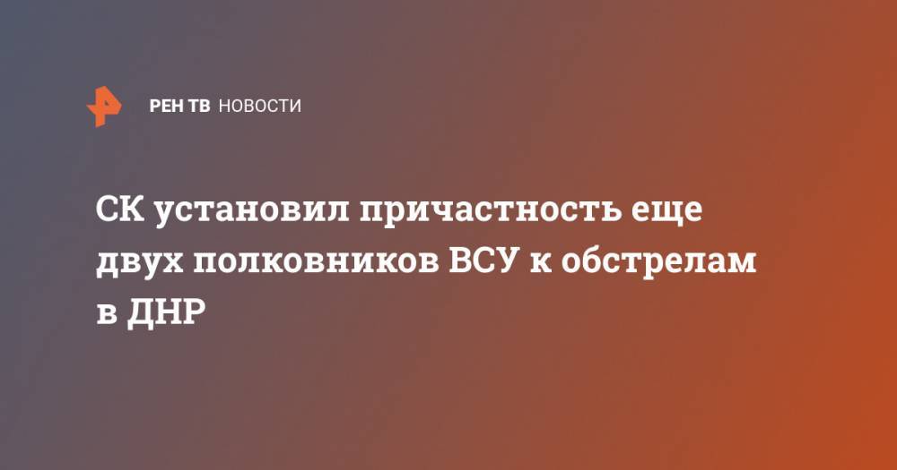Светлана Петренко - Максим Марченко - СК установил причастность еще двух полковников ВСУ к обстрелам в ДНР - ren.tv - Россия - Украина - ДНР
