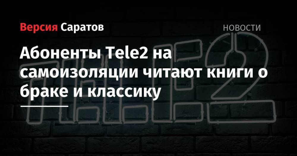 Tele2 - Абоненты Tele2 на самоизоляции читают книги о браке и классику - nversia.ru - Москва - Красноярский край - Санкт-Петербург - Саратовская обл. - Челябинск - Казань - Иркутск