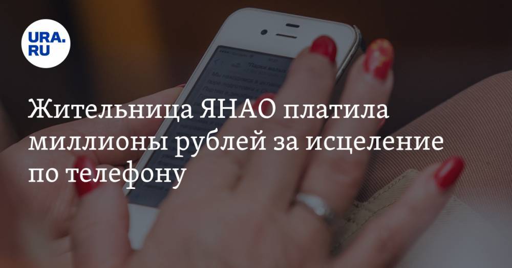 Жительница ЯНАО платила миллионы рублей за исцеление по телефону - ura.news - Салехард - окр. Янао - Ямал