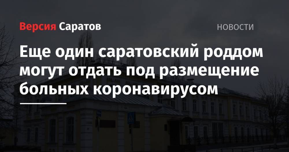 Станислав Шувалов - Еще один саратовский роддом могут отдать под размещение больных коронавирусом - nversia.ru - Саратов