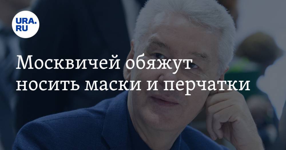 Сергей Собянин - Москвичей обяжут носить маски и перчатки - ura.news - Москва - Царьград - Евгений Данчиков