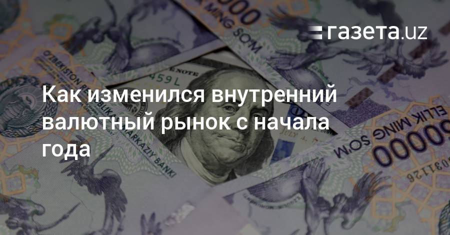 Как изменился внутренний валютный рынок с начала года - gazeta.uz - США - Узбекистан