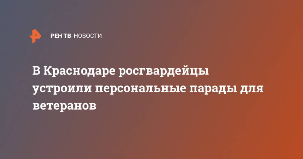 В Краснодаре росгвардейцы устроили персональные парады для ветеранов - ren.tv - Краснодар - Кубани