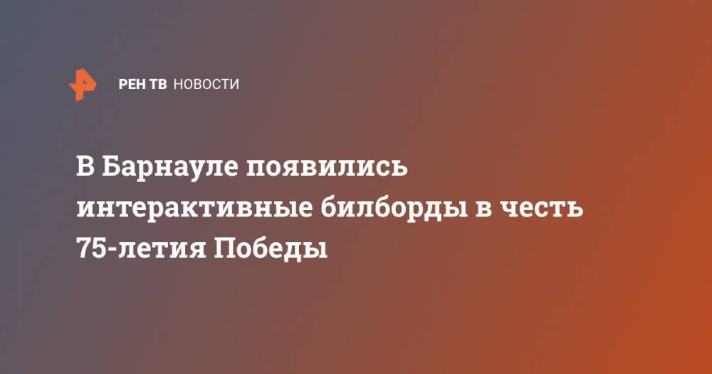 В Барнауле появились интерактивные билборды в честь 75-летия Победы - ren.tv - Барнаул