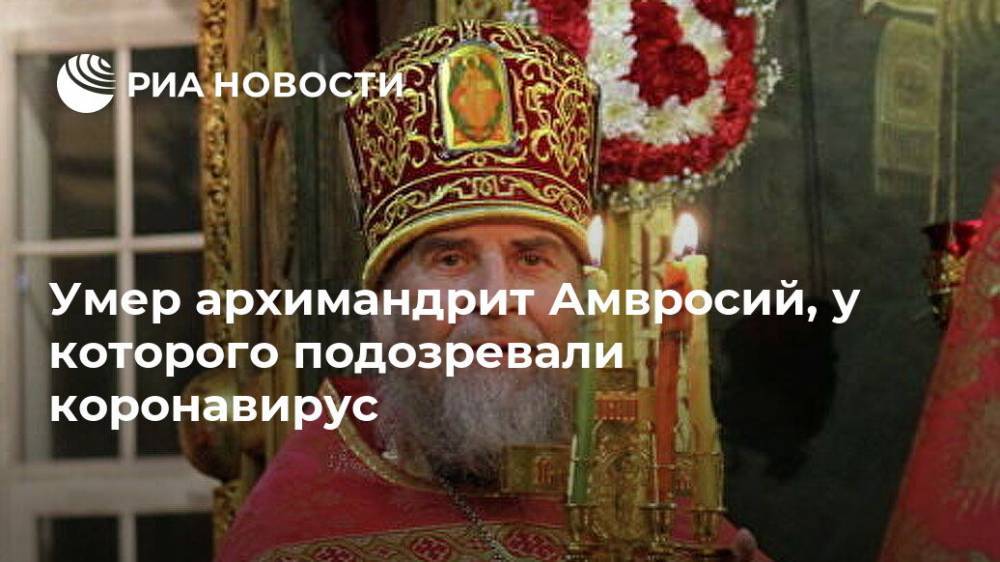 Умер архимандрит Амвросий, у которого подозревали коронавирус - ria.ru - Москва - Алтайский край - Иваново