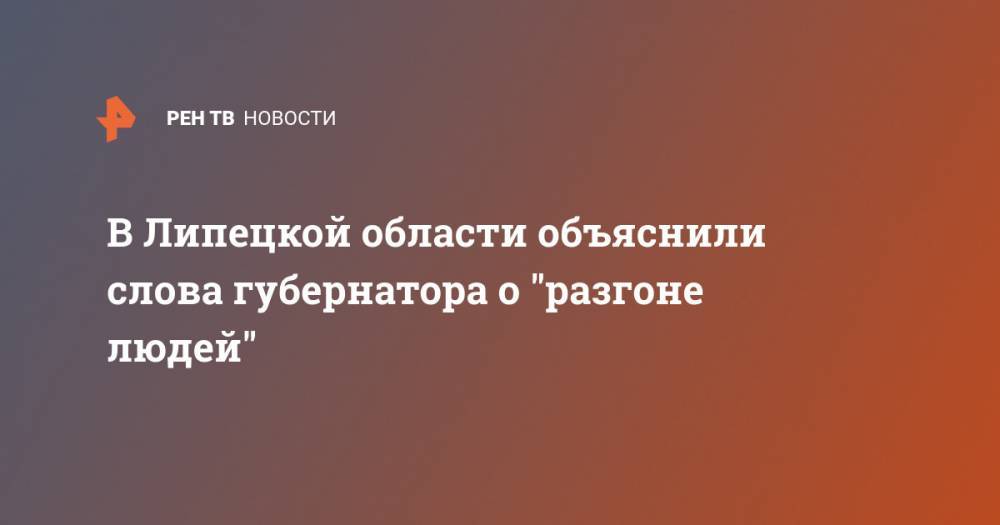 Игорь Артамонов - В Липецкой области объяснили слова губернатора о "разгоне людей" - ren.tv - Липецкая обл. - Липецк