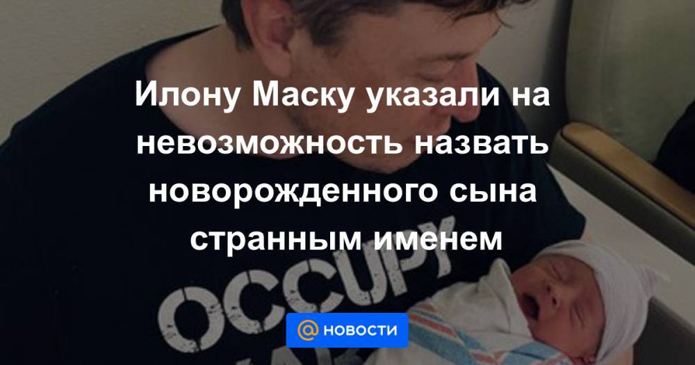 Илона Маску - Илону Маску указали на невозможность назвать новорожденного сына странным именем - news.mail.ru - шт. Калифорния