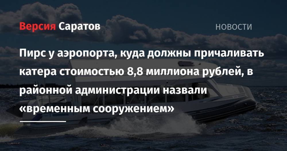 Пирс у аэропорта, куда должны причаливать катера стоимостью 8,8 миллиона рублей, в районной администрации назвали «временным сооружением» - nversia.ru