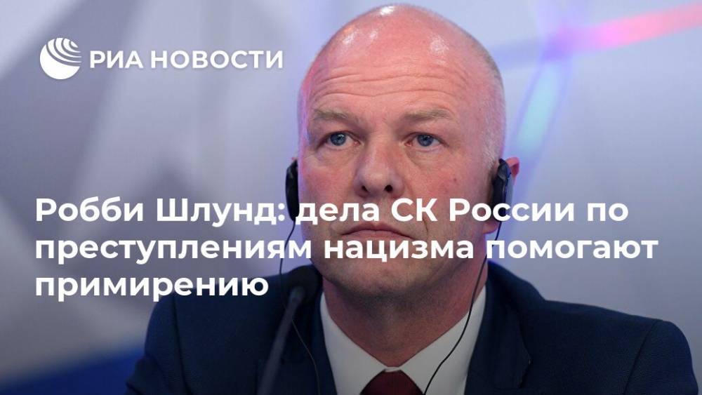 Робби Шлунд - Робби Шлунд: дела СК России по преступлениям нацизма помогают примирению - ria.ru - Москва - Россия - Германия - Польша - Берлин