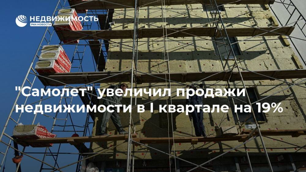"Самолет" увеличил продажи недвижимости в I квартале на 19% - realty.ria.ru - Москва - Ленинградская обл. - Московская обл.