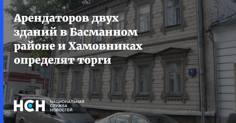 Арендаторов двух зданий в Басманном районе и Хамовниках определят торги - nsn.fm - Москва - район Басманное