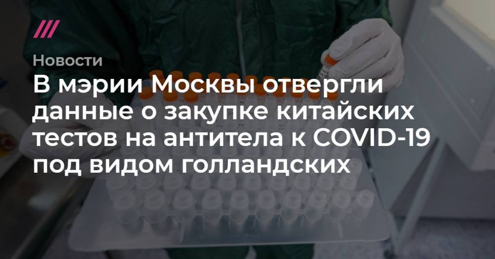 Кирилл Зыков - В мэрии Москвы отвергли данные о закупке китайских тестов на антитела к COVID-19 под видом голландских - tvrain.ru - Москва - Россия - Китай - Голландия