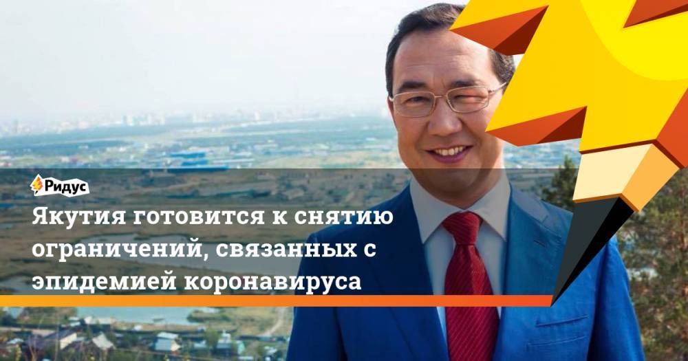Айсен Николаев - Якутия готовится к снятию ограничений, связанных с эпидемией коронавируса - ridus.ru - Россия - респ. Саха