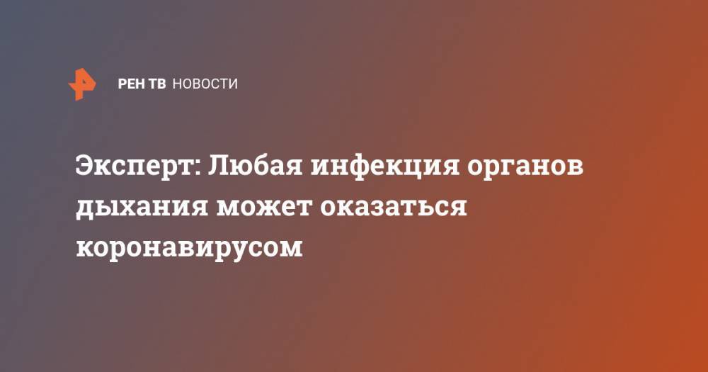Владимир Чуланов - Эксперт: Любая инфекция органов дыхания может оказаться коронавирусом - ren.tv - Россия