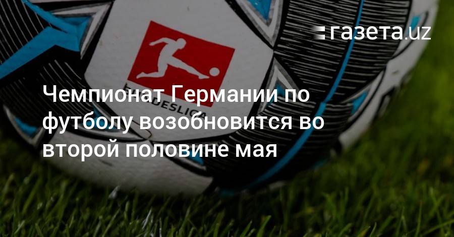 Ангела Меркель - Чемпионат Германии по футболу возобновится во второй половине мая - gazeta.uz - Германия