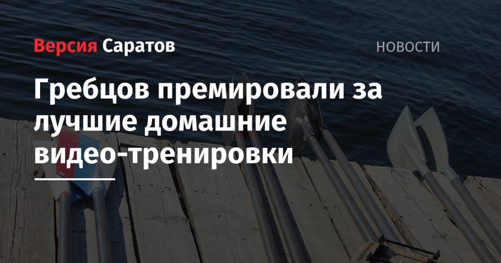 Никита Нестеров - Гребцов премировали за лучшие домашние видео-тренировки - nversia.ru - Саратовская обл.