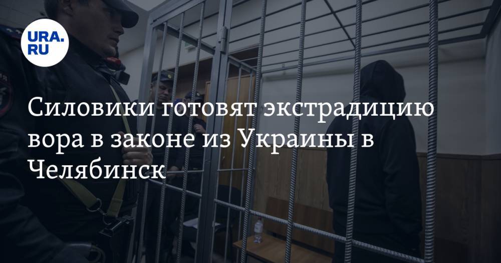 Силовики готовят экстрадицию вора в законе из Украины в Челябинск - ura.news - Россия - Украина - Челябинск - Одесса
