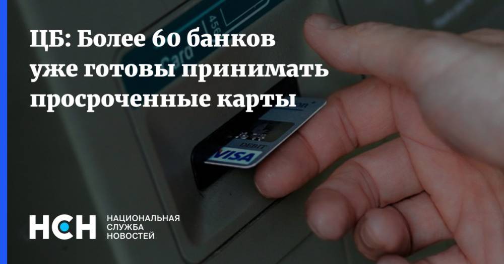 ЦБ: Более 60 банков уже готовы принимать просроченные карты - nsn.fm