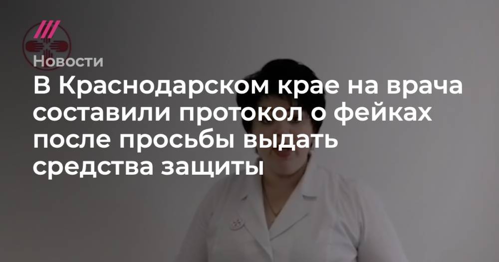 В Краснодарском крае на врача составили протокол о фейках после просьбы выдать средства защиты - tvrain.ru - Краснодарский край