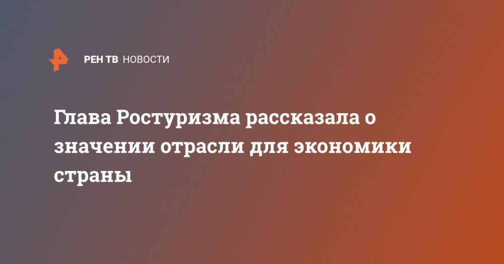 Зарина Догузова - Глава Ростуризма рассказала о значении отрасли для экономики страны - ren.tv - Россия