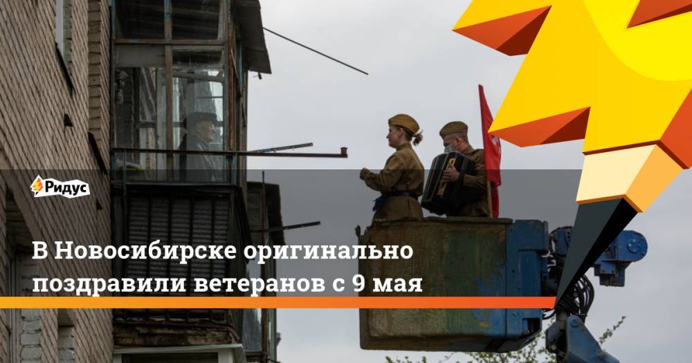 В Новосибирске оригинально поздравили ветеранов с 9 мая - ridus.ru - Новосибирск
