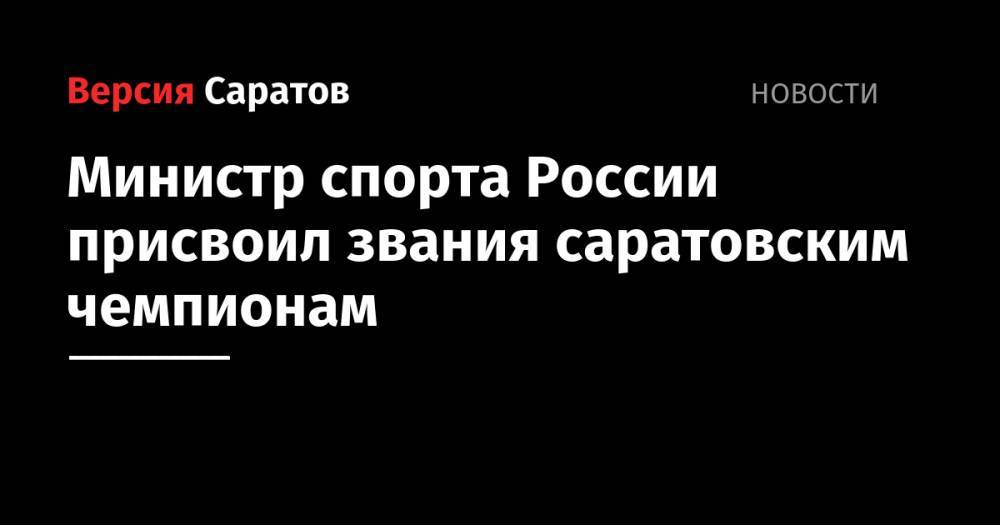 Олег Матыцин - Министр спорта России присвоил звания саратовским чемпионам - nversia.ru - Россия - Саратовская обл. - Польша