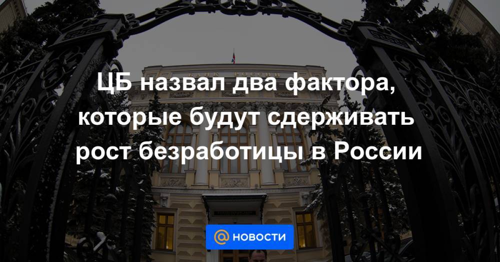 ЦБ назвал два фактора, которые будут сдерживать рост безработицы в России - news.mail.ru - Россия