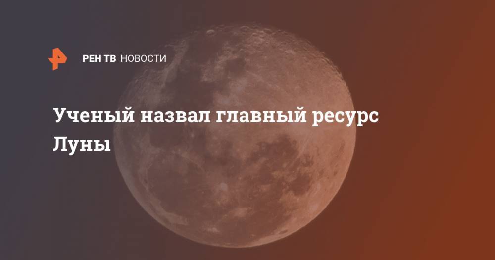 Ученый назвал главный ресурс Луны - ren.tv - США