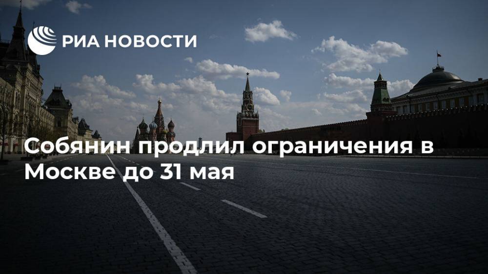 Сергей Собянин - Собянин продлил ограничения в Москве до 31 мая - ria.ru - Москва