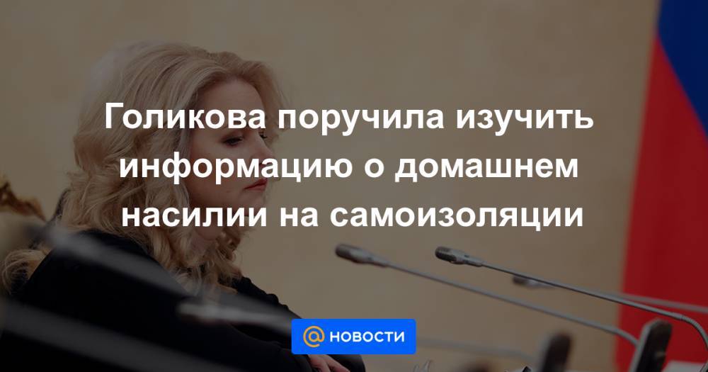 Татьяна Голикова - Оксана Пушкина - Ирина Роднина - Голикова поручила изучить информацию о домашнем насилии на самоизоляции - news.mail.ru - Россия