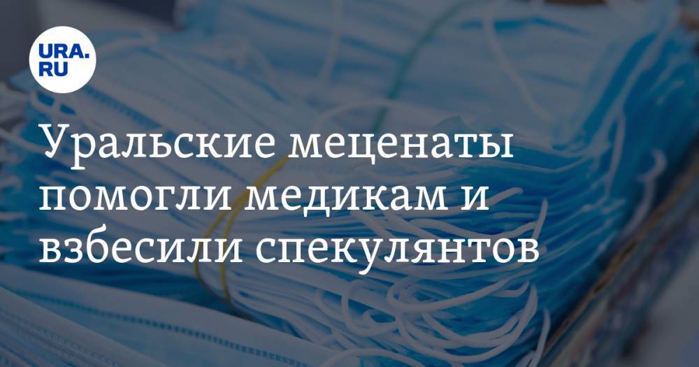 Уральские меценаты помогли медикам и взбесили спекулянтов - ura.news - Китай - Свердловская обл.