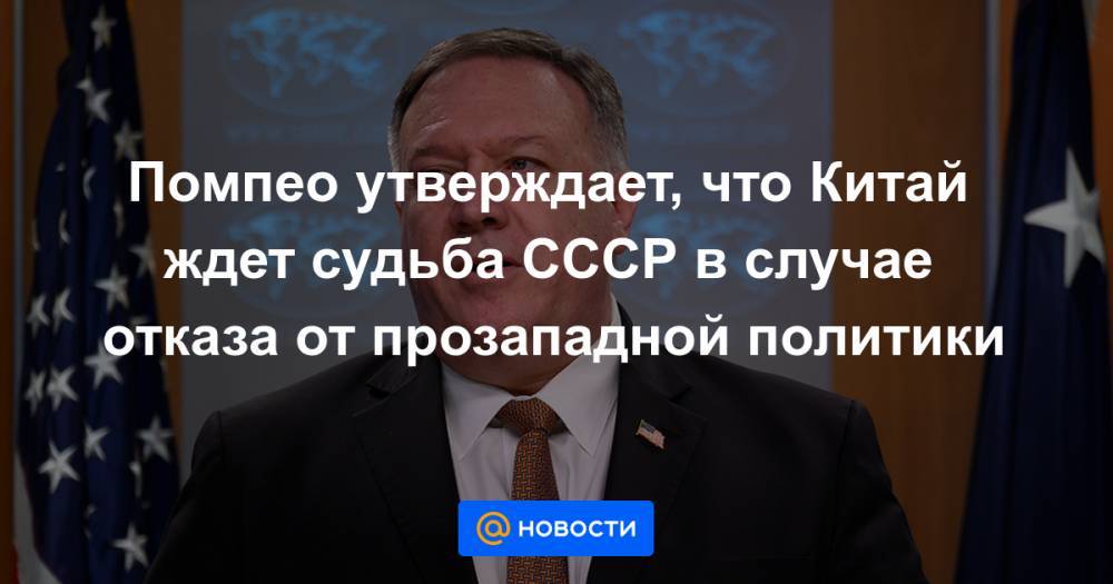 Майкл Помпео - Помпео утверждает, что Китай ждет судьба СССР в случае отказа от прозападной политики - news.mail.ru - Россия - Китай - США - Нью-Йорк