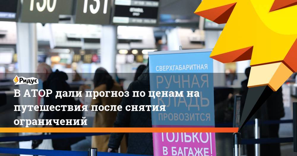 Дмитрий Горин - В АТОР дали прогноз по ценам на путешествия после снятия ограничений - ridus.ru - Россия