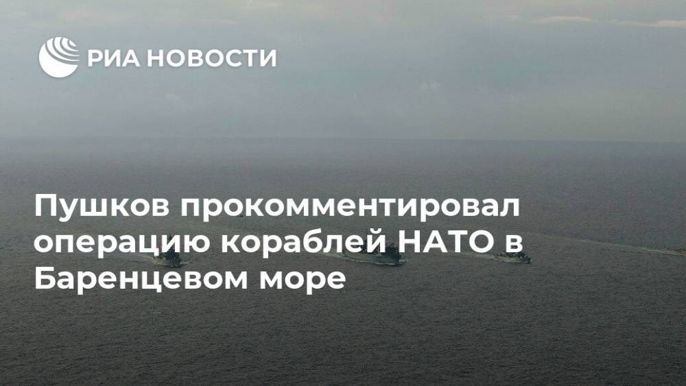 Алексей Пушков - Пушков прокомментировал операцию кораблей НАТО в Баренцевом море - ria.ru - Москва - Норвегия - Россия - США - Англия - Великобритания
