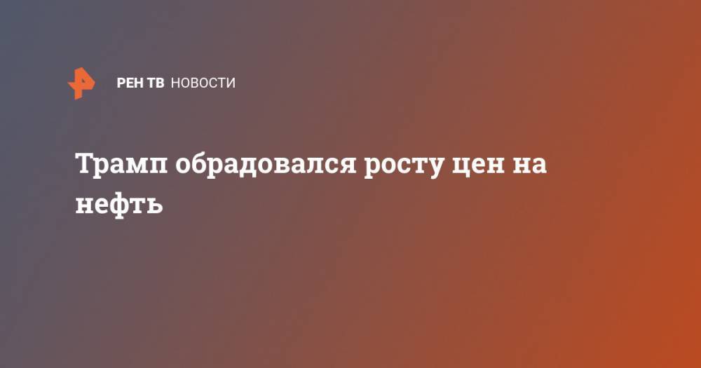 Дональд Трамп - Трамп обрадовался росту цен на нефть - ren.tv - США - Техас - Лондон