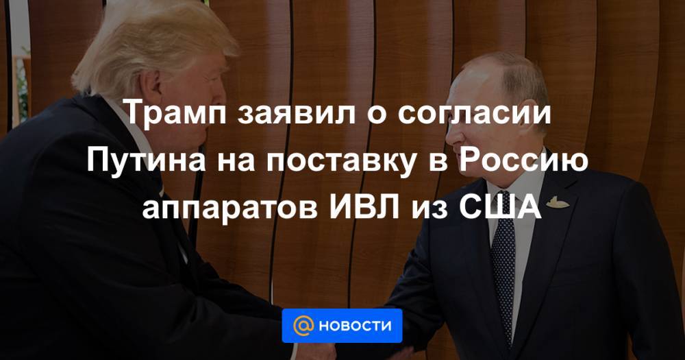 Дональд Трамп - Владимир Путин - Дмитрий Песков - Джонс Хопкинс - Трамп заявил о согласии Путина на поставку в Россию аппаратов ИВЛ из США - news.mail.ru - Россия - США