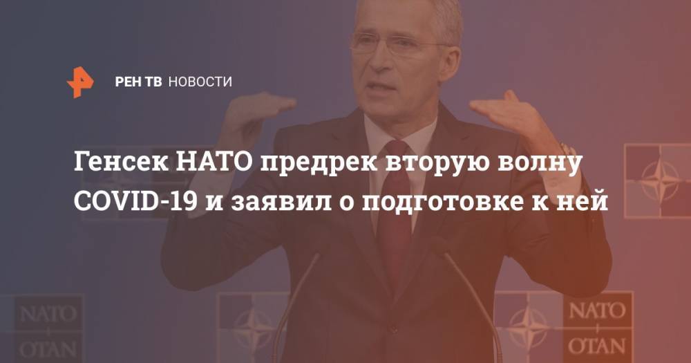 Йенс Столтенберг - Генсек НАТО предрек вторую волну COVID-19 и заявил о подготовке к ней - ren.tv