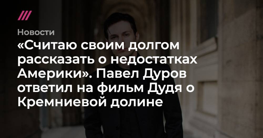 Павел Дуров - «Считаю своим долгом рассказать о недостатках Америки». Павел Дуров ответил на фильм Дудя о Кремниевой долине - tvrain.ru - США