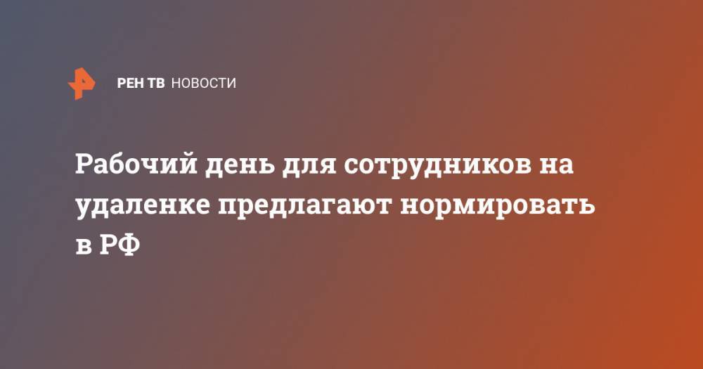 Рабочий день для сотрудников на удаленке предлагают нормировать в РФ - ren.tv - Россия