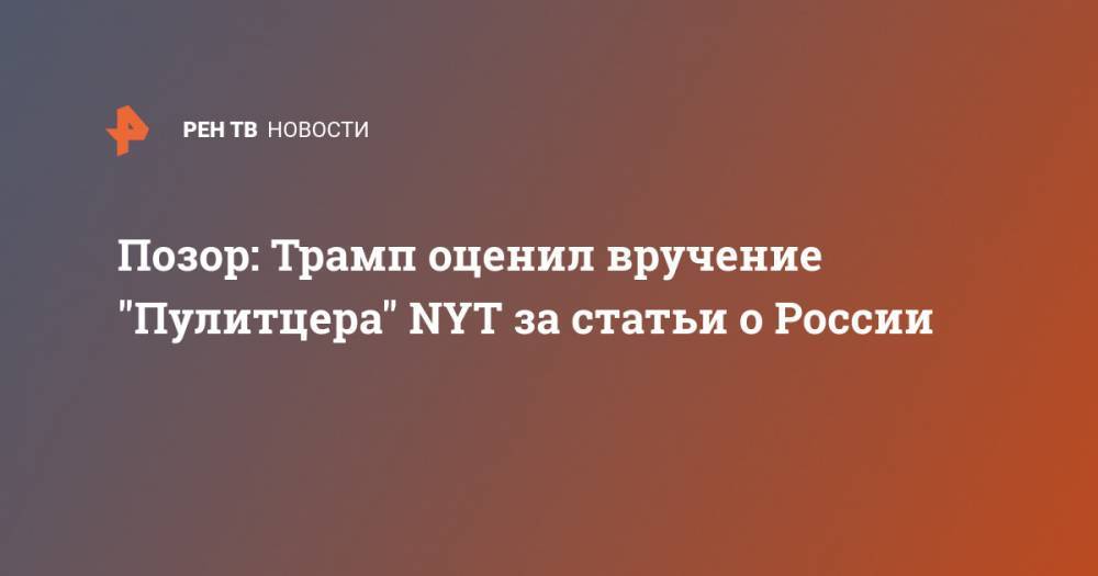 Дональд Трамп - Владимир Путин - Позор: Трамп оценил вручение "Пулитцера" NYT за статьи о России - ren.tv - Россия - США - New York - Техас - New York
