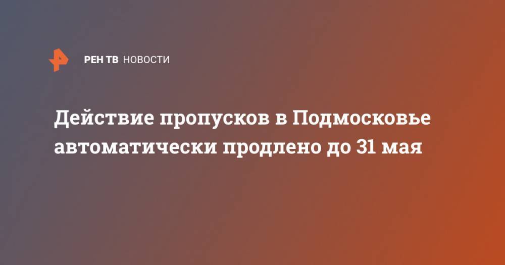 Андрей Воробьев - Сергей Собянин - Действие пропусков в Подмосковье автоматически продлено до 31 мая - ren.tv - Москва - Россия - Московская обл.